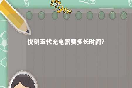 悦刻五代充电需要多长时间？ 